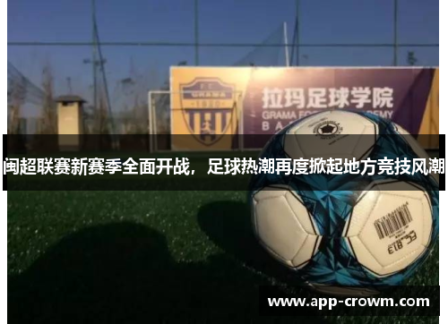 闽超联赛新赛季全面开战，足球热潮再度掀起地方竞技风潮
