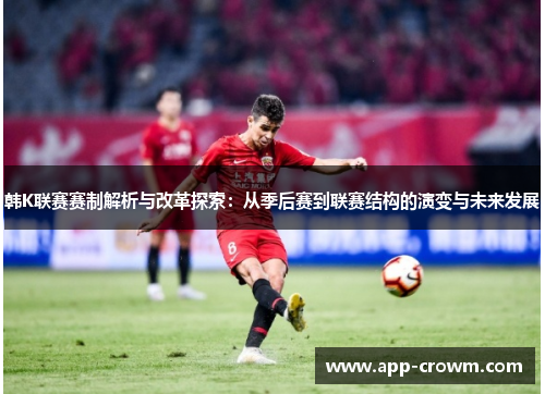 韩K联赛赛制解析与改革探索：从季后赛到联赛结构的演变与未来发展